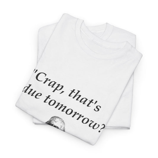 "Crap, that's due tomorrow?" T-Shirt